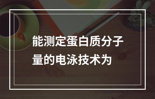 能测定蛋白质分子量的电泳技术为