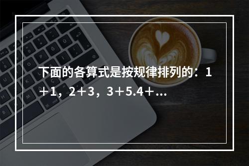 下面的各算式是按规律排列的：1＋1，2＋3，3＋5.4＋7，