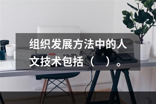 组织发展方法中的人文技术包括（　）。