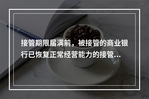 接管期限届满前，被接管的商业银行已恢复正常经营能力的接管终止