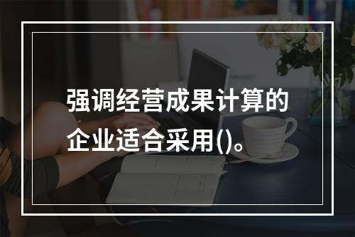 强调经营成果计算的企业适合采用()。