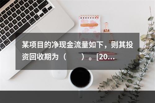 某项目的净现金流量如下，则其投资回收期为（　　）。[2014