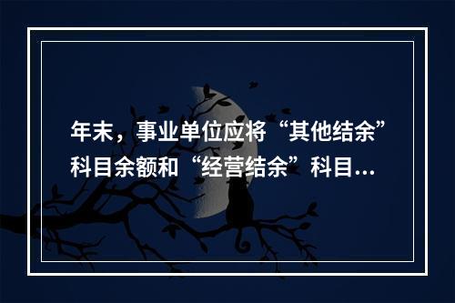 年末，事业单位应将“其他结余”科目余额和“经营结余”科目贷方