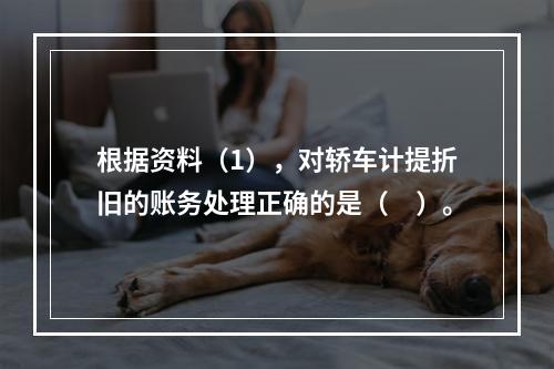 根据资料（1），对轿车计提折旧的账务处理正确的是（　）。