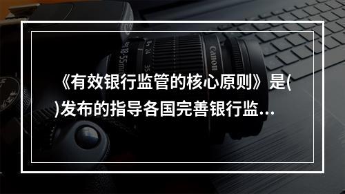 《有效银行监管的核心原则》是()发布的指导各国完善银行监管体