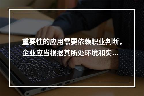 重要性的应用需要依赖职业判断，企业应当根据其所处环境和实际情