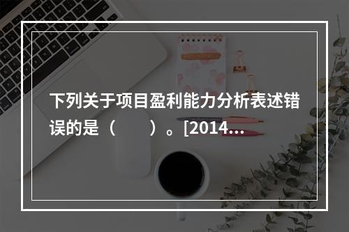 下列关于项目盈利能力分析表述错误的是（　　）。[2014年6