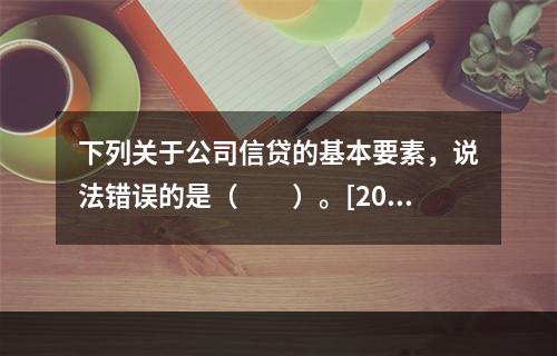 下列关于公司信贷的基本要素，说法错误的是（　　）。[2015