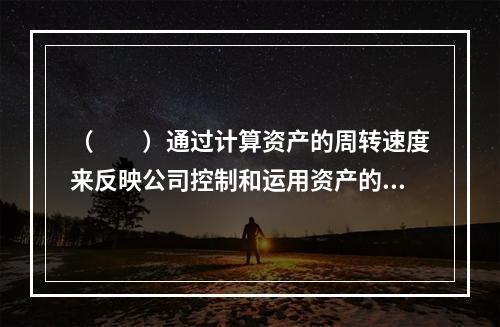 （　　）通过计算资产的周转速度来反映公司控制和运用资产的能力