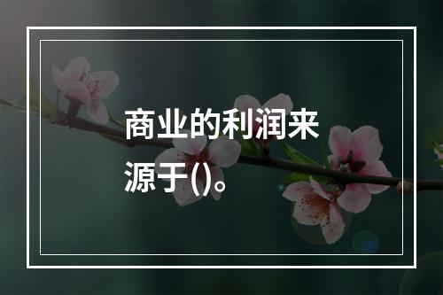 商业的利润来源于()。