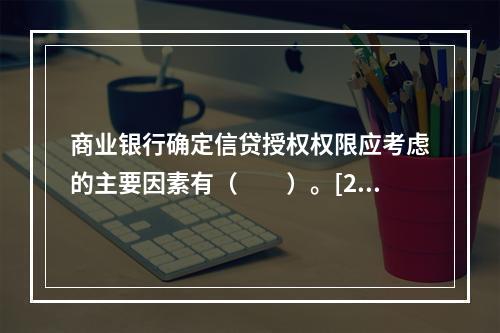 商业银行确定信贷授权权限应考虑的主要因素有（　　）。[201