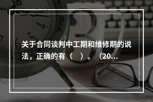 关于合同谈判中工期和维修期的说法，正确的有（　）。（2015