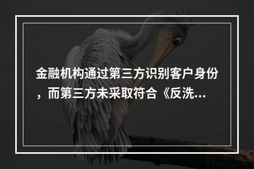 金融机构通过第三方识别客户身份，而第三方未采取符合《反洗钱法