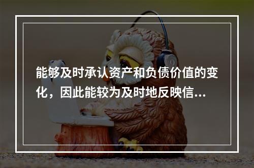 能够及时承认资产和负债价值的变化，因此能较为及时地反映信贷资