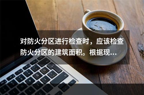 对防火分区进行检查时，应该检查防火分区的建筑面积。根据现行国