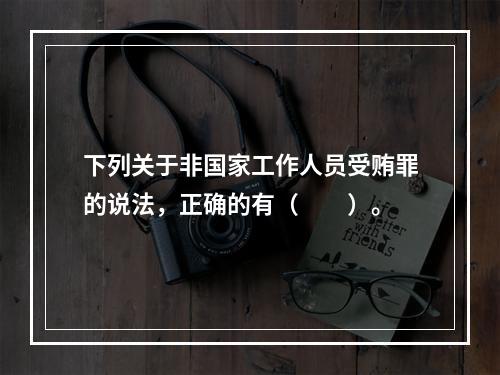 下列关于非国家工作人员受贿罪的说法，正确的有（　　）。