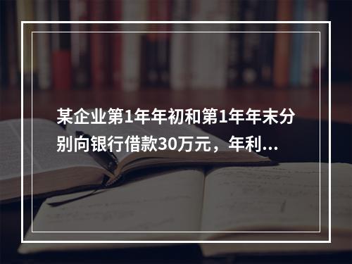 某企业第1年年初和第1年年末分别向银行借款30万元，年利率均