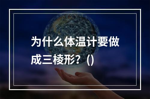 为什么体温计要做成三棱形？()