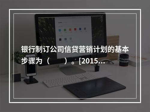 银行制订公司信贷营销计划的基本步骤为（　　）。[2015年5