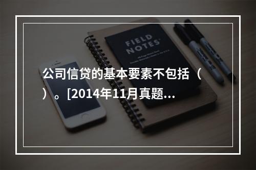 公司信贷的基本要素不包括（　　）。[2014年11月真题]