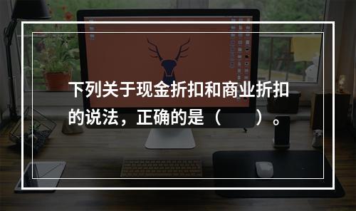 下列关于现金折扣和商业折扣的说法，正确的是（　　）。