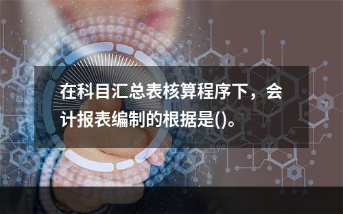 在科目汇总表核算程序下，会计报表编制的根据是()。