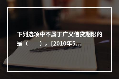 下列选项中不属于广义信贷期限的是（　　）。[2010年5月真