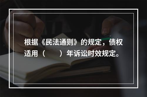 根据《民法通则》的规定，债权适用（　　）年诉讼时效规定。