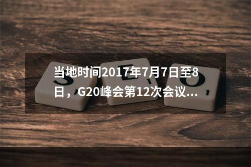 当地时间2017年7月7日至8日，G20峰会第12次会议在德