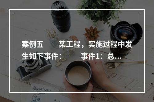 案例五　　某工程，实施过程中发生如下事件：　　事件1：总监理