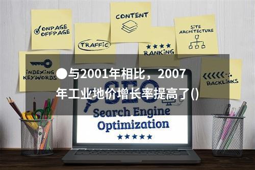 ●与2001年相比，2007年工业地价增长率提高了()