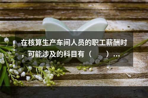 在核算生产车间人员的职工薪酬时，可能涉及的科目有（　　）。