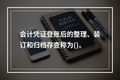 会计凭证登账后的整理、装订和归档存查称为()。