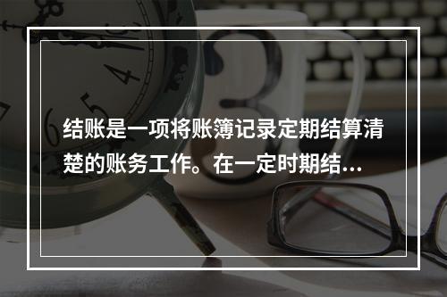 结账是一项将账簿记录定期结算清楚的账务工作。在一定时期结束，