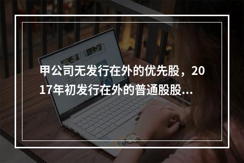 甲公司无发行在外的优先股，2017年初发行在外的普通股股数为