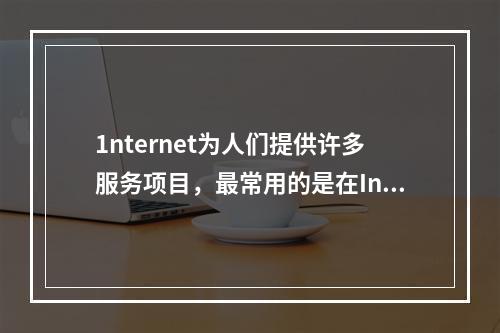 1nternet为人们提供许多服务项目，最常用的是在Inte