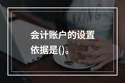 会计账户的设置依据是()。