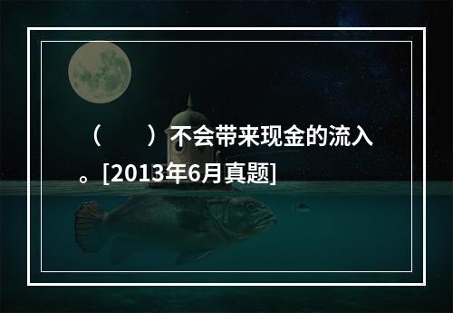 （　　）不会带来现金的流入。[2013年6月真题]