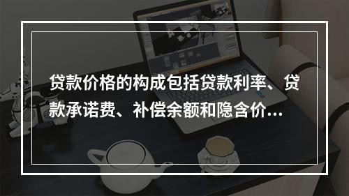 贷款价格的构成包括贷款利率、贷款承诺费、补偿余额和隐含价格，