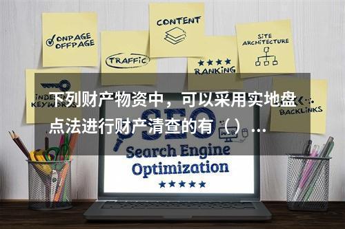 下列财产物资中，可以采用实地盘点法进行财产清查的有（ ）。