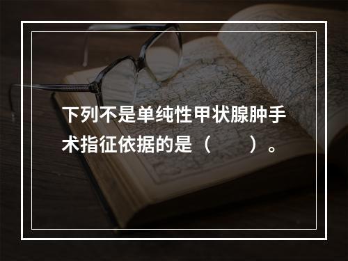 下列不是单纯性甲状腺肿手术指征依据的是（　　）。