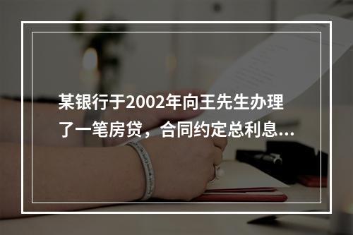 某银行于2002年向王先生办理了一笔房贷，合同约定总利息金额