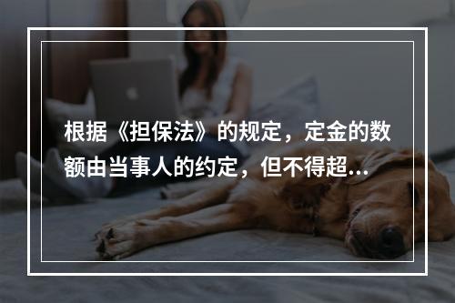 根据《担保法》的规定，定金的数额由当事人的约定，但不得超过主