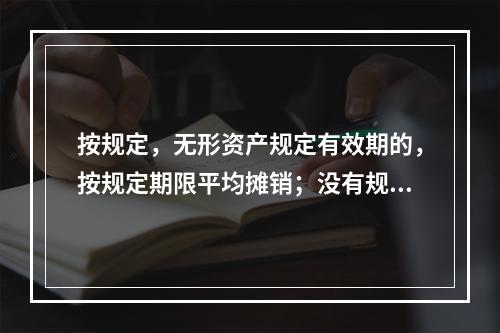 按规定，无形资产规定有效期的，按规定期限平均摊销；没有规定有