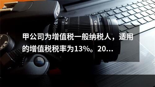 甲公司为增值税一般纳税人，适用的增值税税率为13%。2019