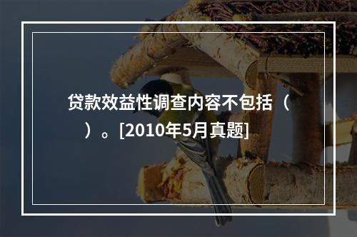 贷款效益性调查内容不包括（　　）。[2010年5月真题]