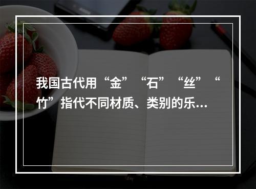 我国古代用“金”“石”“丝”“竹”指代不同材质、类别的乐器。