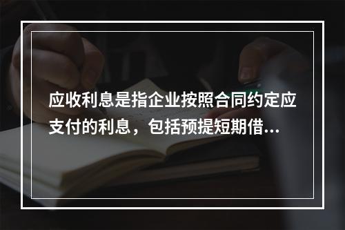 应收利息是指企业按照合同约定应支付的利息，包括预提短期借款利