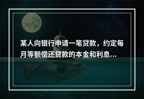 某人向银行申请一笔贷款，约定每月等额偿还贷款的本金和利息，2