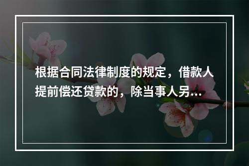 根据合同法律制度的规定，借款人提前偿还贷款的，除当事人另有约